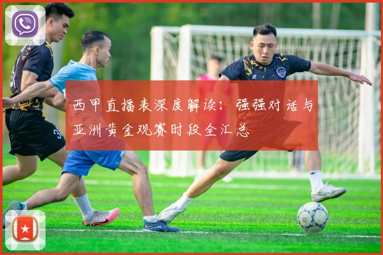 西甲直播表深度解读:强强对话与亚洲黄金观赛时段全汇总
