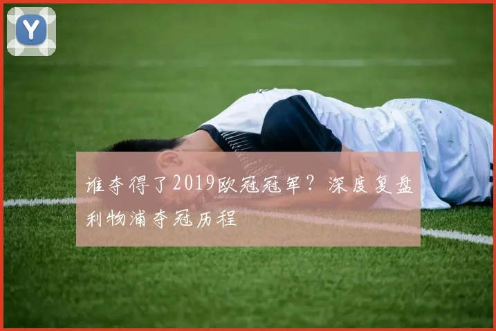 谁夺得了2019欧冠冠军?深度复盘利物浦夺冠历程